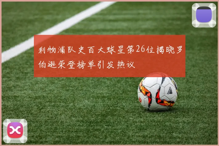 利物浦队史百大球星第26位揭晓罗伯逊荣登榜单引发热议