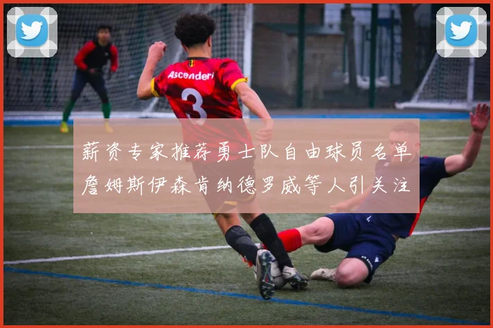 薪资专家推荐勇士队自由球员名单詹姆斯伊森肯纳德罗威等人引关注