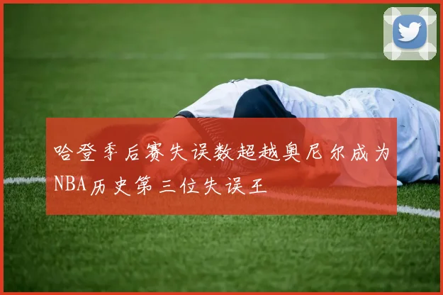哈登季后赛失误数超越奥尼尔成为NBA历史第三位失误王