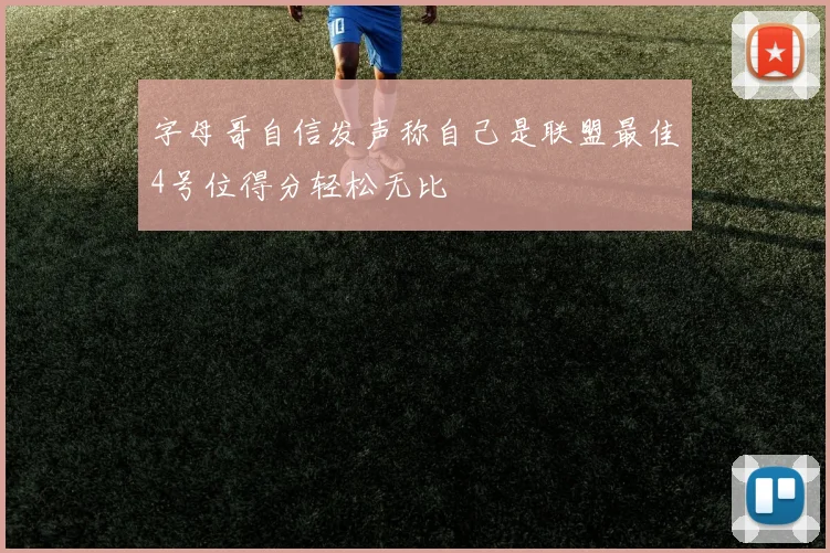 字母哥自信发声称自己是联盟最佳4号位得分轻松无比