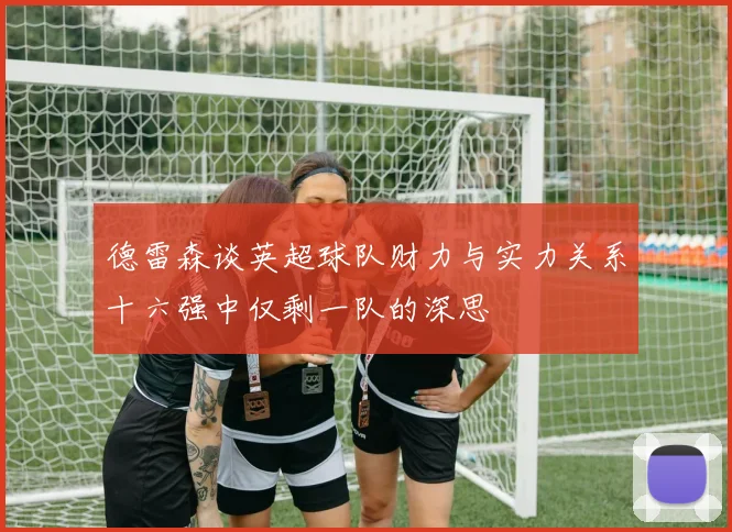 德雷森谈英超球队财力与实力关系十六强中仅剩一队的深思