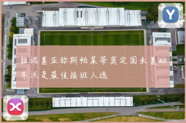 拉诺基亚称斯帕莱蒂奠定国米基础齐沃是最佳接班人选