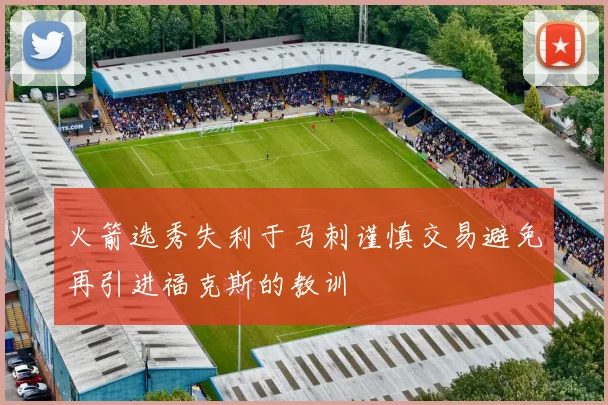 火箭选秀失利于马刺谨慎交易避免再引进福克斯的教训