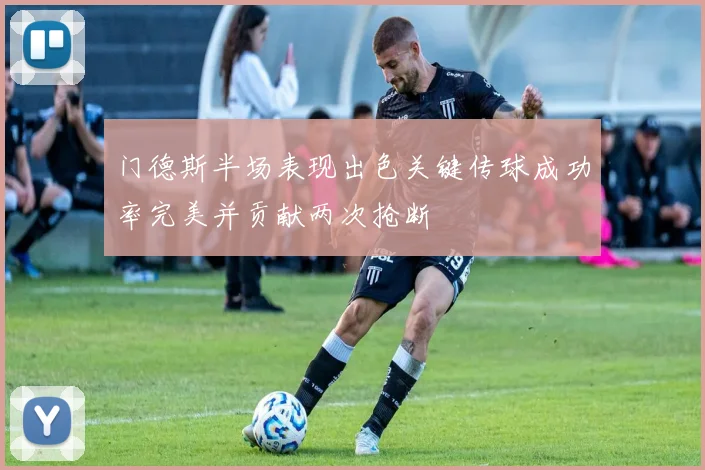 门德斯半场表现出色关键传球成功率完美并贡献两次抢断