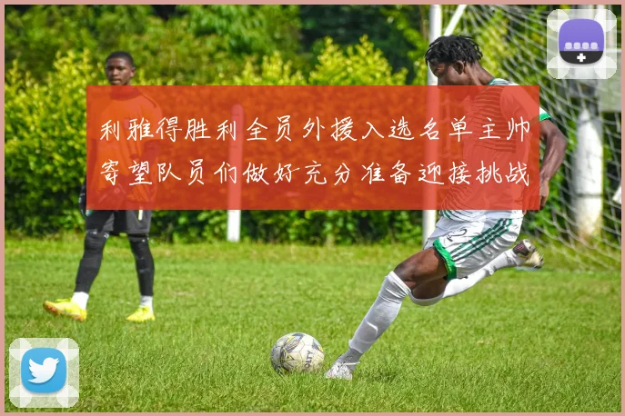 利雅得胜利全员外援入选名单主帅寄望队员们做好充分准备迎接挑战