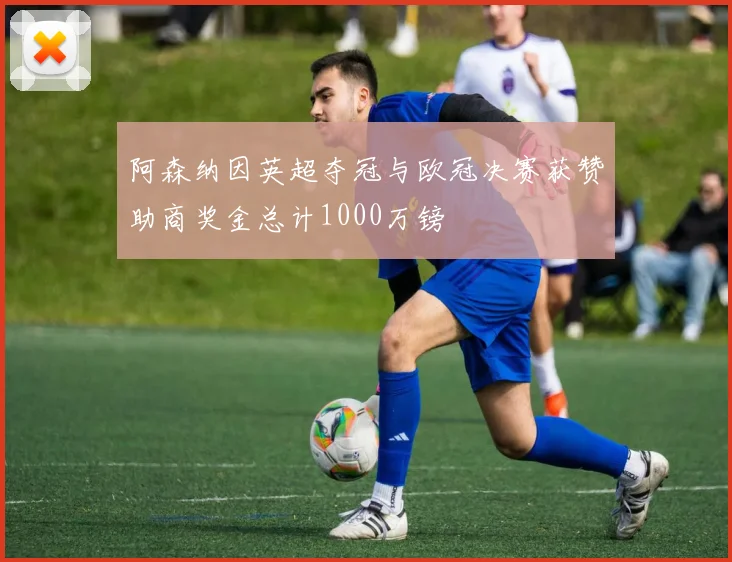 阿森纳因英超夺冠与欧冠决赛获赞助商奖金总计1000万镑
