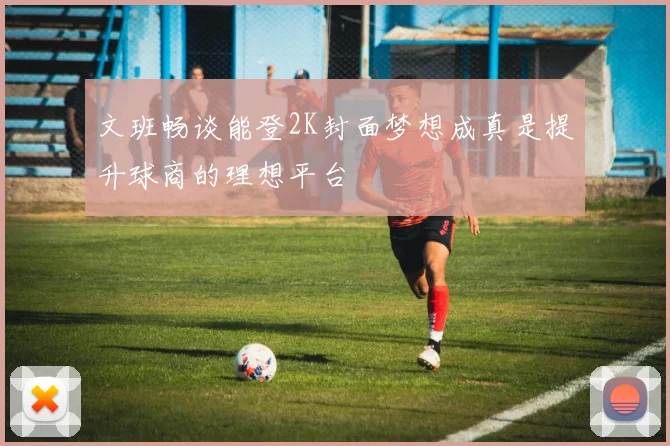 文班畅谈能登2K封面梦想成真是提升球商的理想平台